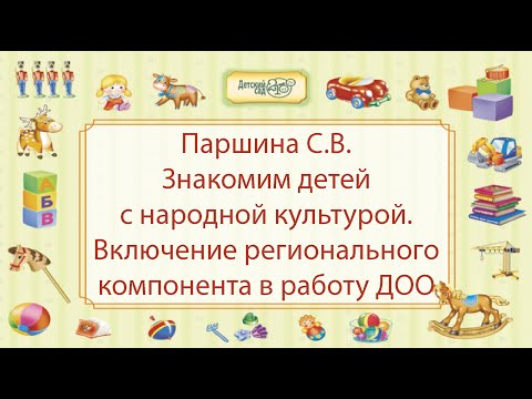 Видео: Паршина С.В. Знакомим детей с народной культурой. Включение регионального компонента в работу ДОО