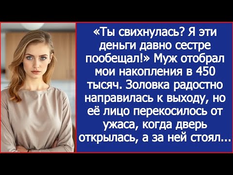 Видео: «Ты свихнулась Я эти деньги давно сестре пообещал!» Муж отобрал мои накопления в 450 тысяч