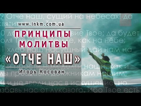 Видео: Проповедь - Принципы молитвы Отче наш - Игорь Косован
