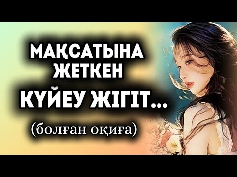 Видео: МАҚСАТЫ ОРЫНДАЛҒАН КҮЙЕУ ЖІГІТ... Өзгеге сабақ болар әсерлі әңгіме. Болған оқиға.