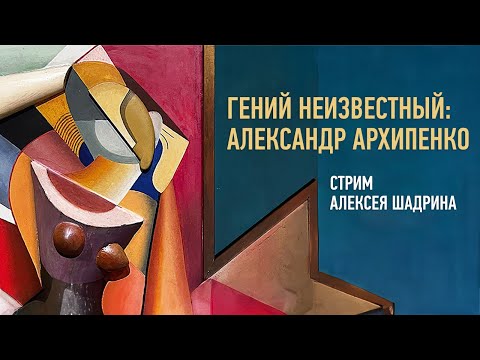 Видео: Гений неизвестный: Александр Архипенко. Алексей Шадрин