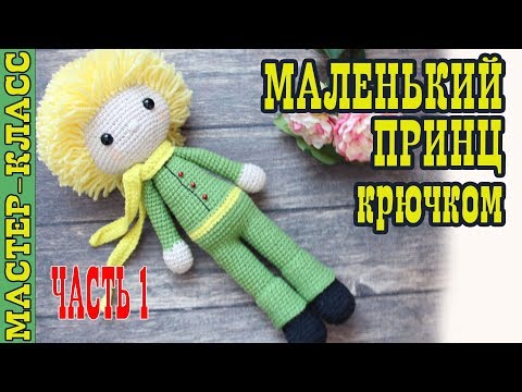 Видео: Игрушка "Маленький принц" крючком амигуруми. Мультфильм Маленький Принц. Урок 56. Часть 1. МК