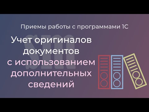 Видео: Учет оригиналов документов в 1С:Бухгалтерии с использованием дополнительных сведений