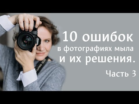 Видео: 3 часть из 3. Десять ошибок в фотографировании мыла и их решения