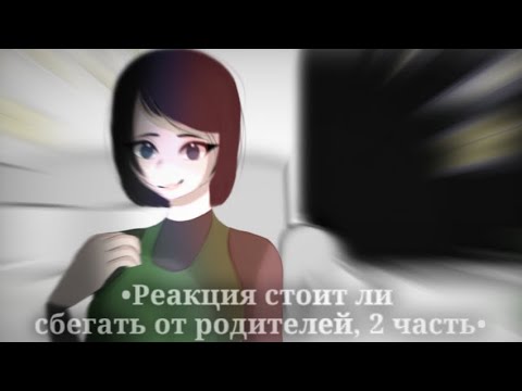 Видео: •Реакция "Стоит ли сбегать от родителей?" 2 часть•