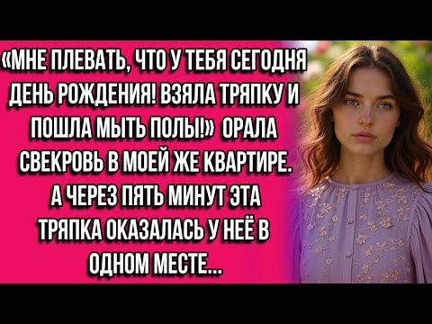 Видео: «Мне плевать, что у тебя сегодня день рождения! Взяла тряпку и пошла мыть полы!» — орала свекровь...