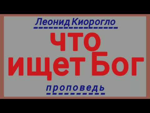 Видео: что ищет Бог (Леонид Киорогло, проповедь).