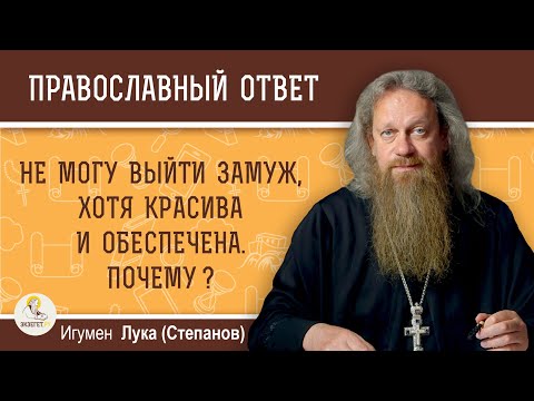 Видео: Не могу выйти замуж, хотя красива и обеспечена. Почему ? Игумен Лука (Степанов)