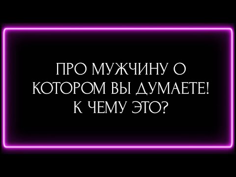 Видео: ПРО МУЖЧИНУ О КОТОРОМ ВЫ  ДУМАЕТЕ! К  ЧЕМУ ЭТО?