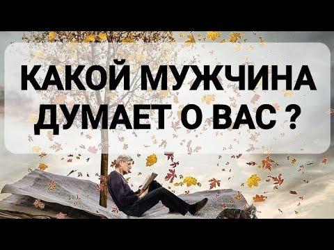 Видео: КАКОЙ МУЖЧИНА ДУМАЕТ О ВАС ?