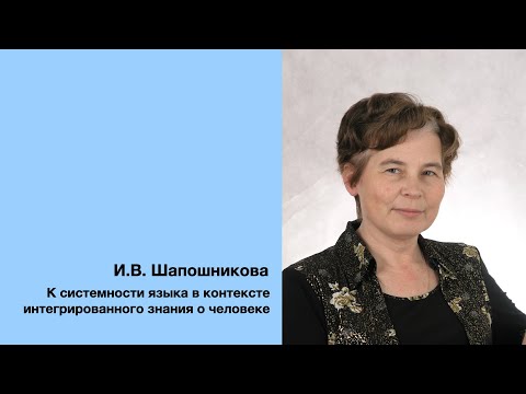 Видео: И. В. Шапошникова: К системности языка в контексте интегрированного знания о человеке