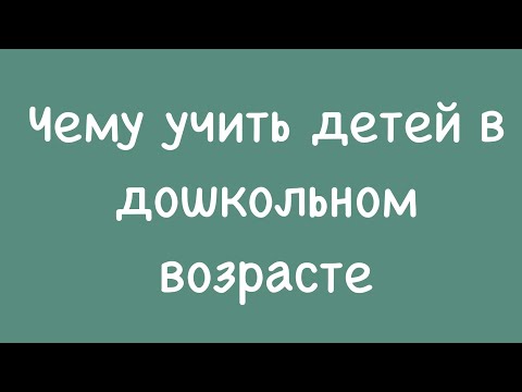 Видео: Чему учить детей в дошкольном возрасте?