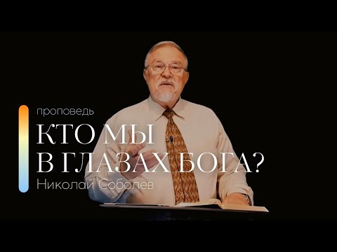 Видео: Проповедь "Кто мы в глазах Бога?" | Николай Соболев | 04.12.2022