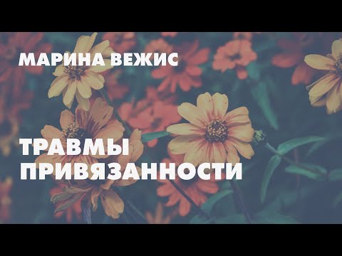 Видео: Травмы привязанности // Марина Вежис