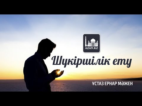 Видео: Ұстаз Ернар Мәжен - Шүкіршілік ету | www.azan.kz