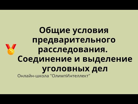 Видео: Общие условия предварительного расследования.  Соединение и выделение уголовных дел