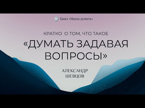 Видео: Что такое думать. задавая вопросы | Александр Шевцов