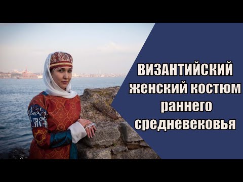 Видео: Женский костюм Византии раннего средневековья. Рассказывает Анастасия Анушевская