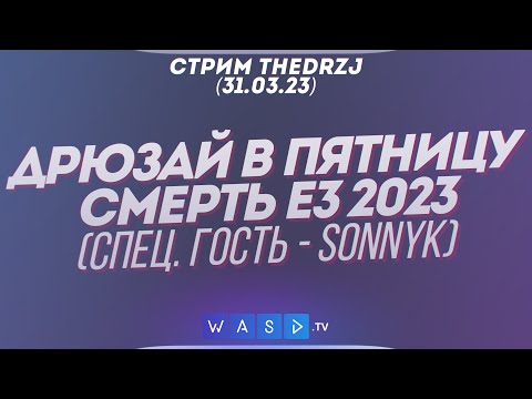 Видео: Стрим TheDRZJ (31.03.2023) - ДРЮЗАЙ В ПЯТНИЦУ - СМЕРТЬ E3 2023 (Спец. гость - SonnyK)