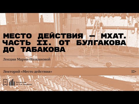Видео: «Место действия — МХАТ. Часть II. От Булгакова до Табакова». Лекция Марии Полкановой