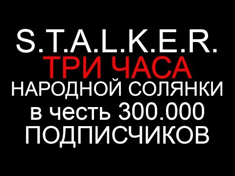 Видео: STALKER. ТРИ ЧАСА Народной Солянки в честь 300.000 ПОДПИСЧИКОВ..