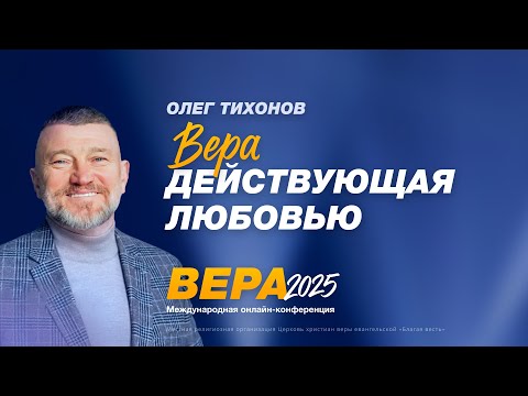 Видео: Вера, действующая любовью – Олег Тихонов. Конференция «Вера»