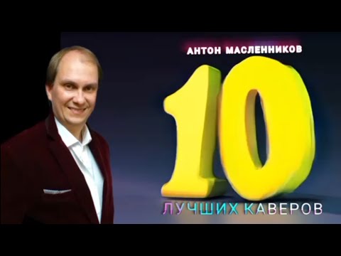 Видео: ДЕСЯТКА ЛУЧШИХ КАВЕРОВ ОТ АНТОНА МАСЛЕННИКОВА