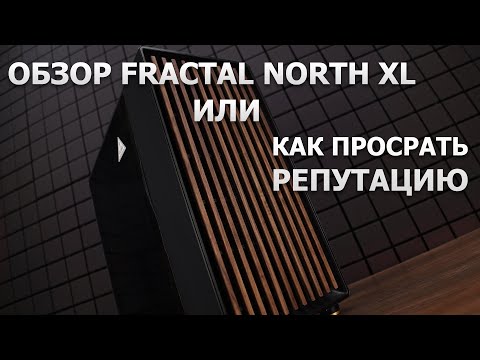 Видео: Первый FAIL компании Fractal Design - NORTH XL.