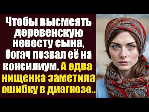 Видео: Чтобы высмеять деревенскую невесту сына, богач позвал её на консилиум врачей в клинику  А едва