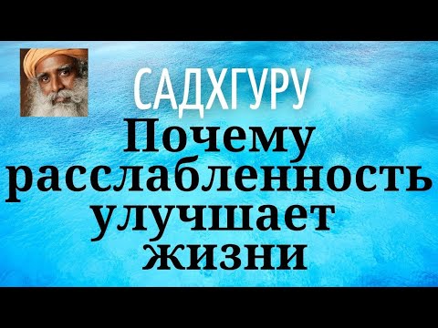 Видео: Садхгуру - Почему расслабленность улучшает качество жизни