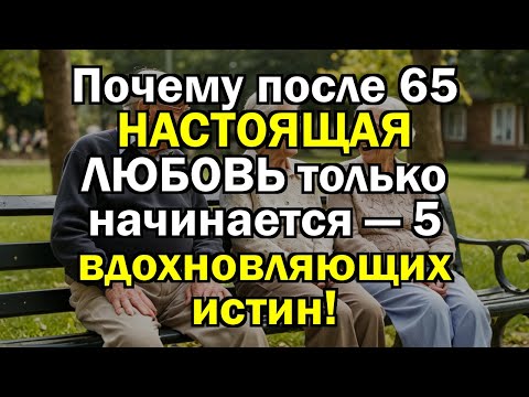 Видео: Почему после 65 НАСТОЯЩАЯ ЛЮБОВЬ только начинается — 5 вдохновляющих истин!