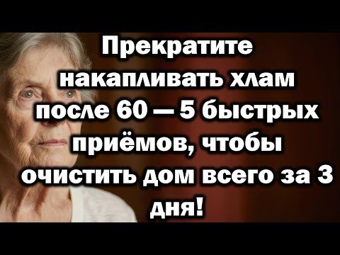 Видео: Прекратите накапливать хлам после 60 — 5 быстрых приёмов, чтобы очистить дом всего за 3 дня!