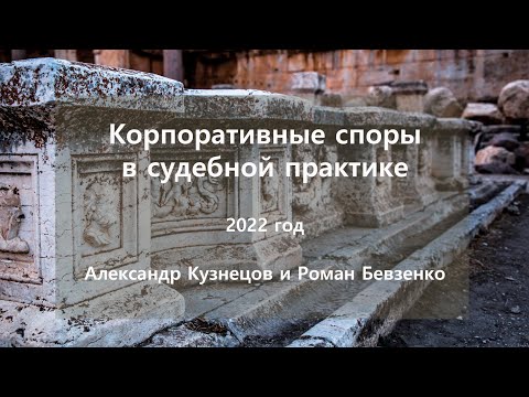 Видео: Судебная практика по корпоративным спорам  за 2022 год. Роман Бевзенко и Александр Кузнецов
