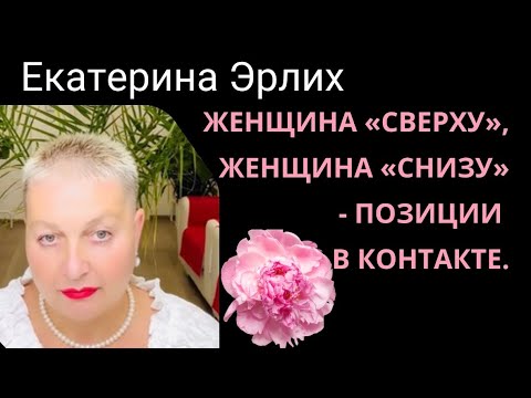 Видео: ЖЕНЩИНА «СВЕРХУ»,ЖЕНЩИНА «СНИЗУ» - ПОЗИЦИИ В КОНТАКТЕ. Екатерина Эрлих
