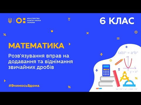 Видео: 6 клас. Математика. Розв’язування вправ на додавання та віднімання звичайних дробів (Тиж.4:СР)