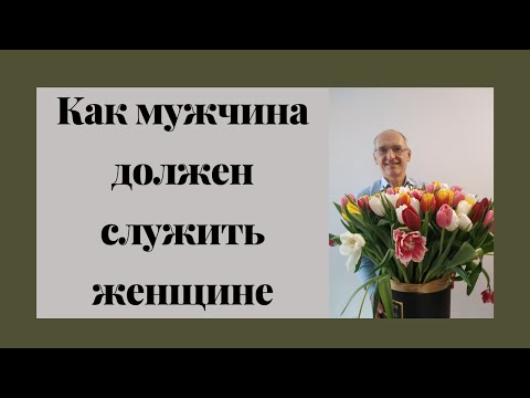 Видео: Как мужчина должен служить женщине