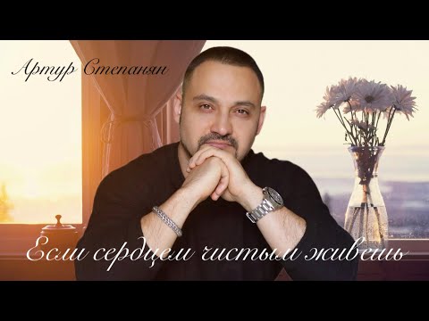 Видео: Артур Степанян - Если сердцем чистым живешь | Премьера
