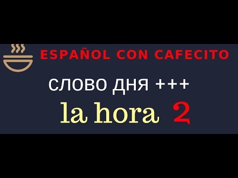 Видео: Испанский язык под кофеёк. Слово дня la hora 2. Фразы со словом la hora