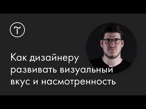 Видео: Как дизайнеру развивать визуальный вкус и насмотренность: мастер-класс