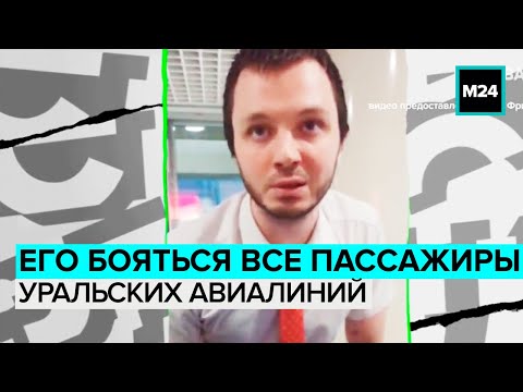 Видео: ЕГО БОЯТСЯ ВСЕ ПАССАЖИРЫ УРАЛЬСКИХ АВИАЛИНИЙ | Пассажиры пожаловались на сотрудника - Москва 24