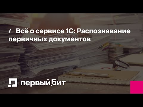 Видео: Всё о сервисе 1С: Распознавание первичных документов | Первый Бит