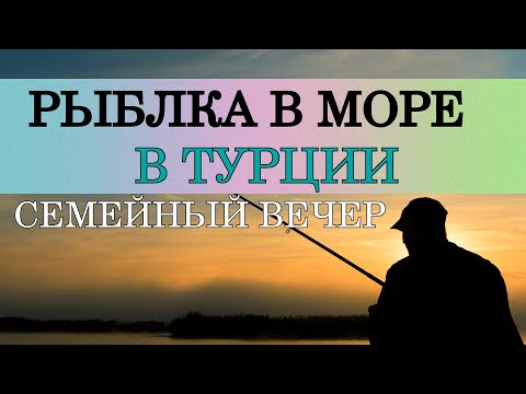 Видео: Рыбалка в Море с берега в Турции или просто Семейный вечер