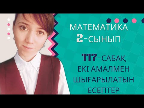 Видео: Математика 2 сынып 117 сабақ Екі амалмен шығарылатын есептер. 2 сынып математика 117 сабақ