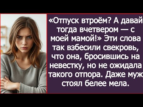 Видео: «Отпуск втроём? А давай тогда вчетвером — с моей мамой!» Эти слова так взбесили свекровь.