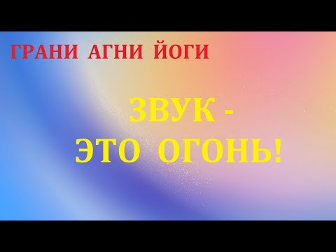Видео: ЗВУК -  ЭТО ОГОНЬ ! Грани Агни Йоги.