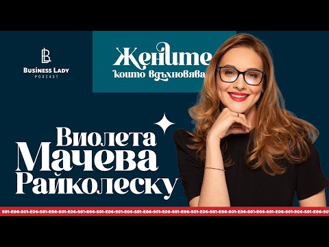 Видео: Жените, които вдъхновяват: Виолета Мачева-Райколеску - Business Lady Podcast S1E6