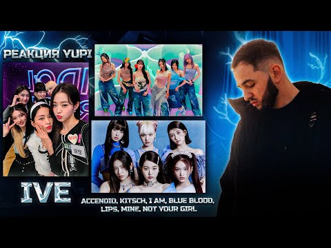 Видео: РЕАКЦИЯ YUPI НА IVE | Accendio, Kitsch, I AM, Blue Blood, Lips, Mine, NOT YOUR GIRL