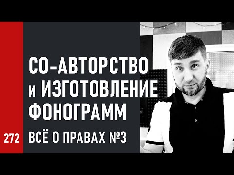 Видео: СО-АВТОРСТВО и ИЗГОТОВЛЕНИЕ ФОНОГРАММ / ВСЁ О ПРАВАХ ч.3 (№272)
