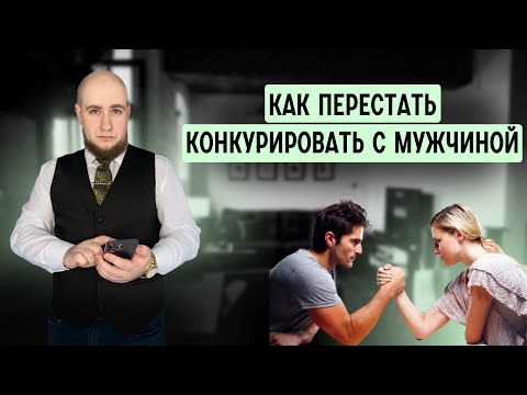 Видео: Как перестать КОНКУРИРОВАТЬ с мужчиной и почувствовать себя Женщиной.