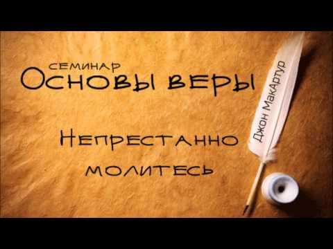 Видео: Основы веры | Джон МакАртур | Непрестанно молитесь (1-е Фес 5:16-17)